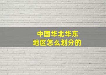 中国华北华东地区怎么划分的