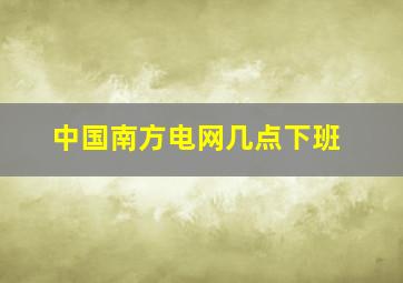 中国南方电网几点下班