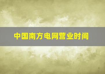 中国南方电网营业时间