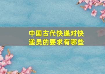 中国古代快递对快递员的要求有哪些