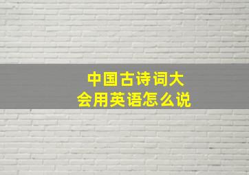 中国古诗词大会用英语怎么说