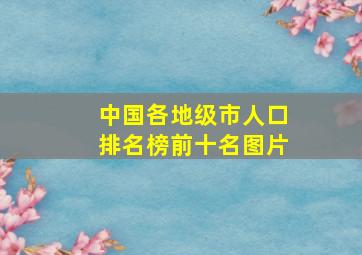 中国各地级市人口排名榜前十名图片