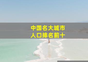 中国名大城市人口排名前十