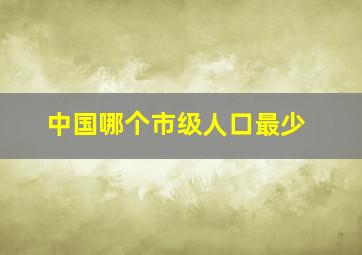 中国哪个市级人口最少