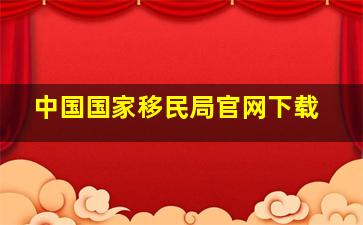 中国国家移民局官网下载