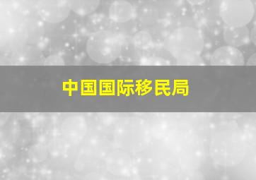 中国国际移民局