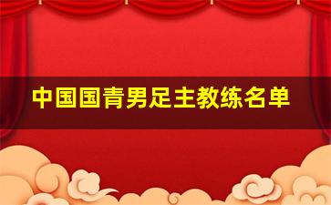 中国国青男足主教练名单