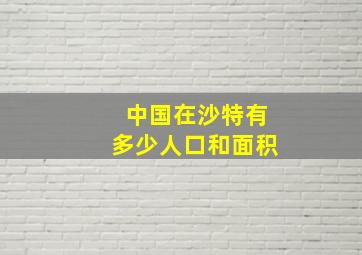 中国在沙特有多少人口和面积