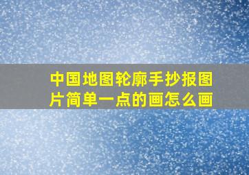 中国地图轮廓手抄报图片简单一点的画怎么画