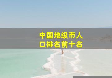 中国地级市人口排名前十名