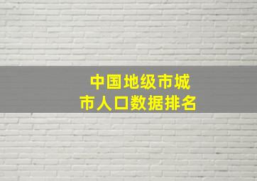 中国地级市城市人口数据排名