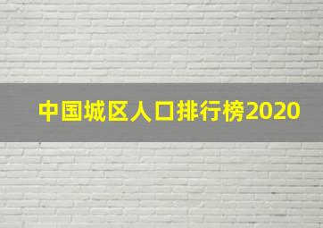 中国城区人口排行榜2020