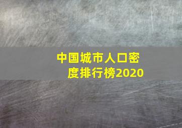 中国城市人口密度排行榜2020