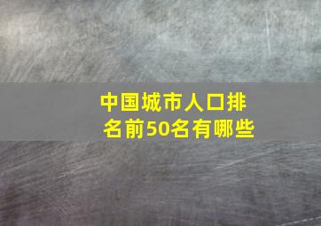 中国城市人口排名前50名有哪些