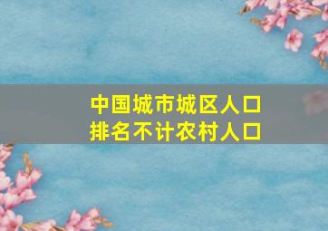 中国城市城区人口排名不计农村人口