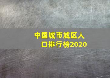 中国城市城区人口排行榜2020