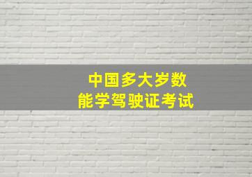 中国多大岁数能学驾驶证考试