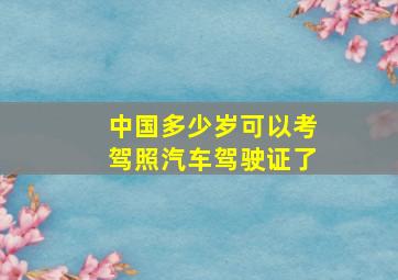 中国多少岁可以考驾照汽车驾驶证了