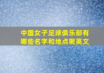 中国女子足球俱乐部有哪些名字和地点呢英文