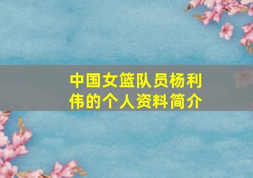 中国女篮队员杨利伟的个人资料简介