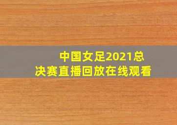 中国女足2021总决赛直播回放在线观看