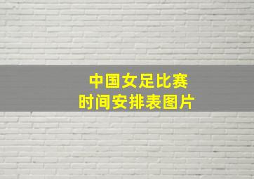 中国女足比赛时间安排表图片