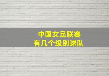 中国女足联赛有几个级别球队