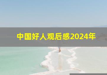 中国好人观后感2024年