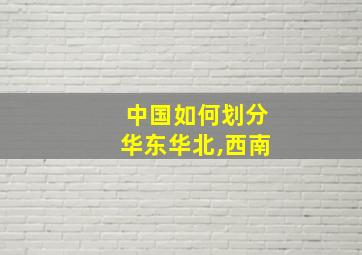 中国如何划分华东华北,西南