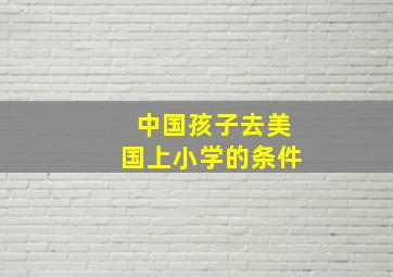 中国孩子去美国上小学的条件