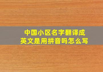 中国小区名字翻译成英文是用拼音吗怎么写