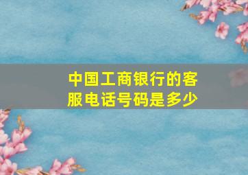 中国工商银行的客服电话号码是多少