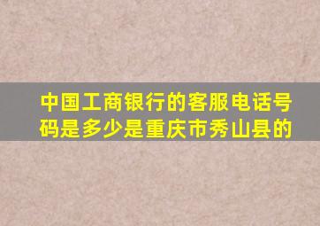 中国工商银行的客服电话号码是多少是重庆市秀山县的