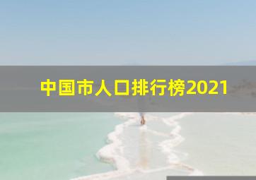 中国市人口排行榜2021