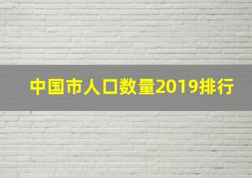 中国市人口数量2019排行