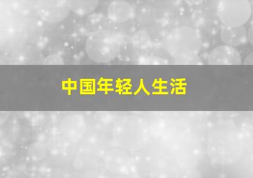 中国年轻人生活