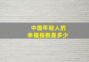 中国年轻人的幸福指数是多少