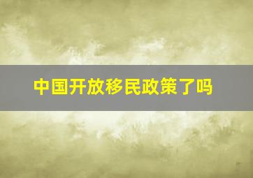 中国开放移民政策了吗