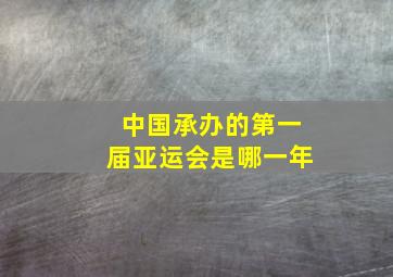 中国承办的第一届亚运会是哪一年