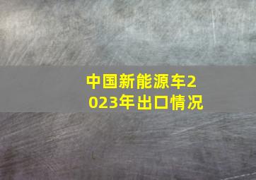 中国新能源车2023年出口情况