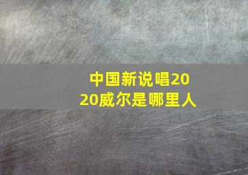 中国新说唱2020威尔是哪里人