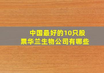 中国最好的10只股票华兰生物公司有哪些