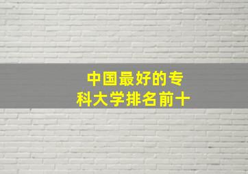 中国最好的专科大学排名前十