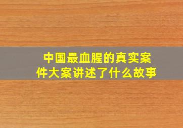 中国最血腥的真实案件大案讲述了什么故事