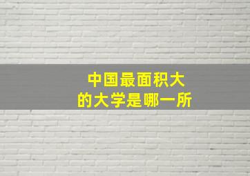 中国最面积大的大学是哪一所