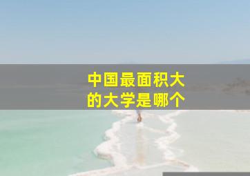 中国最面积大的大学是哪个