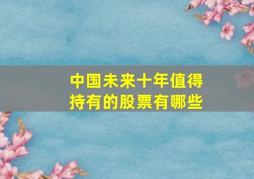 中国未来十年值得持有的股票有哪些