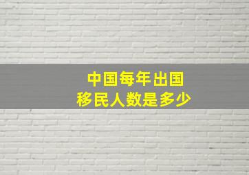 中国每年出国移民人数是多少