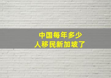 中国每年多少人移民新加坡了