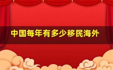 中国每年有多少移民海外